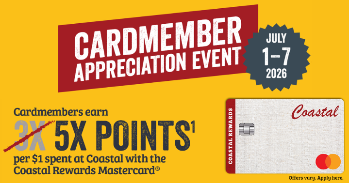 CARDMEMBER APPRECIATION EVENT JULY 1-7 2026 Cardmembers.earn 5X POINTS per $1 spent at Coastal with the Coastal Rewards Mastercard